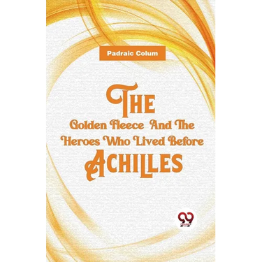 The Golden Fleece And The Heroes Who Lived Before Achilles