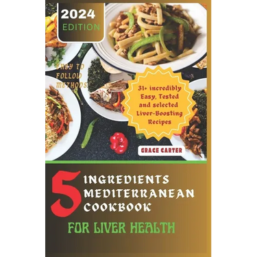 5 Ingredients Mediterranean Cookbook for Liver Health: 31+ incredibly Easy, Tested and selected Liver-Boosting Recipes