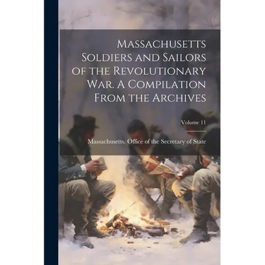 Massachusetts Soldiers and Sailors of the Revolutionary War. A Compilation From the Archives; Volume 11