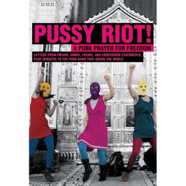 Pussy Riot!: A Punk Prayer for Freedom: Letters from Prison, Songs, Poems, and Courtroom Statements, Plus Tributes to the Punk Band That Shook the Wor