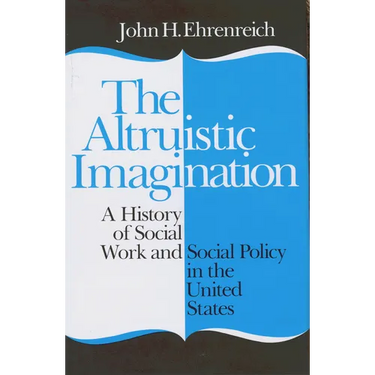 The Altruistic Imagination: A History of Social Work and Social Policy in the United States