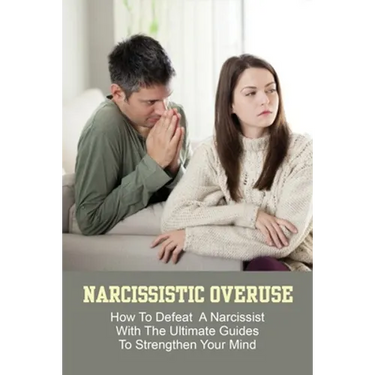 Narcissistic Overuse: How To Defeat A Narcissist With The Ultimate Guides To Strengthen Your Mind: How To Deal With A Narcissist Child