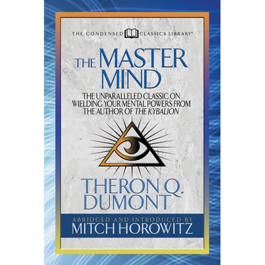 The Master Mind (Condensed Classics): The Unparalleled Classic on Wielding Your Mental Powers from the Author of the Kybalion