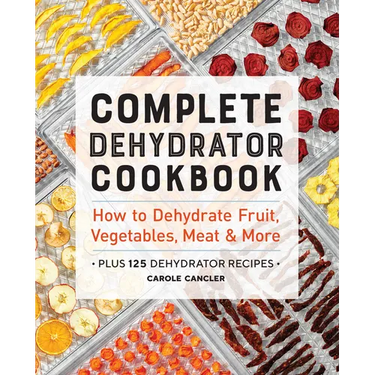 Complete Dehydrator Cookbook: How to Dehydrate Fruit, Vegetables, Meat & More