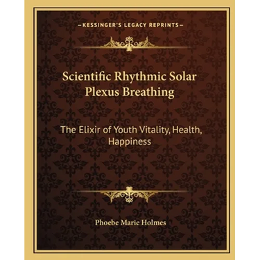 Scientific Rhythmic Solar Plexus Breathing: The Elixir of Youth Vitality, Health, Happiness