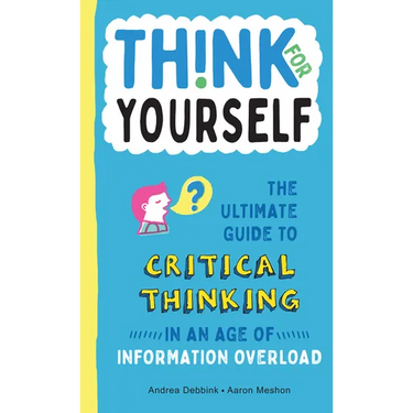 Think for Yourself: The Ultimate Guide to Critical Thinking in an Age of Information Overload and Misinformation. a Necessary Resource for Young Reade