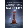Sex, Porn and Masturbation Addiction Mastery: Identifying, Solving and Recovering from Sexual and Love Addictions