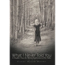 What I Never Told You: A Daughter Traces the Wartime Imprisonment of Her Father