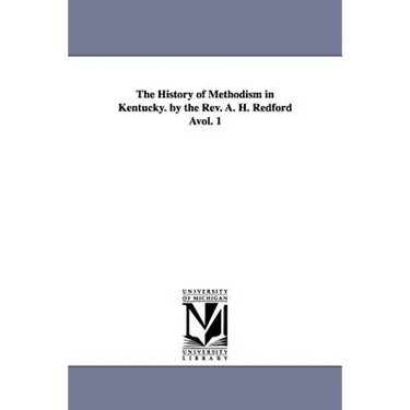 The History of Methodism in Kentucky. by the REV. A. H. Redford Avol. 1