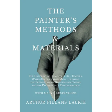 The Painter's Methods and Materials: The Handling of Pigments in Oil, Tempera, Water-Colour and in Mural Painting, the Preparation of Grounds and Canv