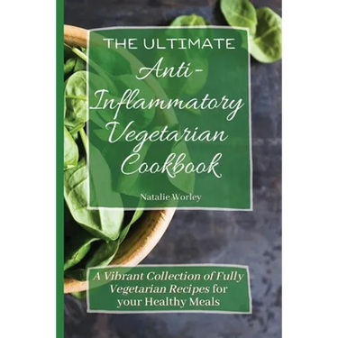 The Ultimate Anti-Inflammatory Vegetarian Cookbook: A Vibrant Collection of Fully Vegetarian Recipes for your Healthy Meals