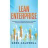 Lean Enterprise: The Essential Step-by-Step Guide to Building a Lean Business with Six Sigma, Kanban, and 5S Methodologies (Lean Guides