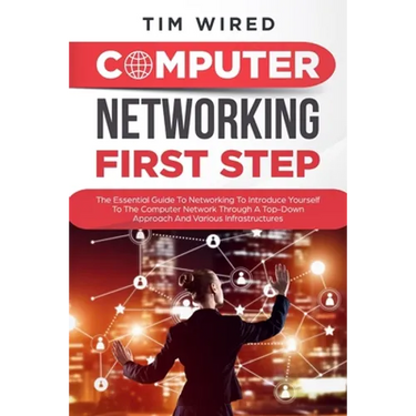 Computer networking first step: The Essential Guide To Networking To Introduce Yourself To The Computer Network Through a Top-down Approach And Variou