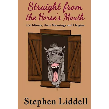 Straight from the Horse's Mouth: 100 Idioms, their Meanings and Origins