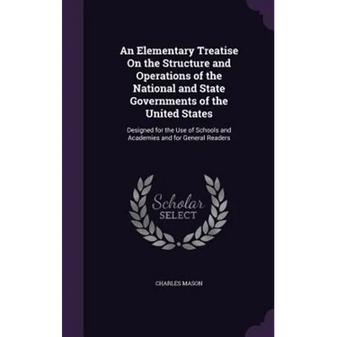 An Elementary Treatise On the Structure and Operations of the National and State Governments of the United States: Designed for the Use of Schools and