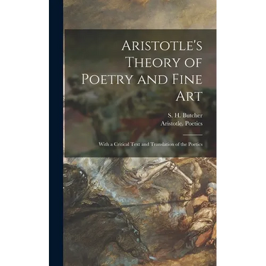 Aristotle's Theory of Poetry and Fine Art: With a Critical Text and Translation of the Poetics