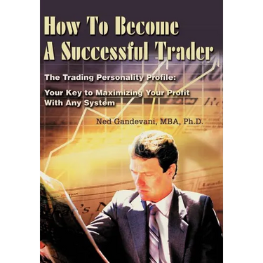 How To Become A Successful Trader: The Trading Personality Profile: Your Key to Maximizing Your Profit With Any System