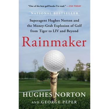 Rainmaker: Superagent Hughes Norton and the Money-Grab Explosion of Golf from Tiger to LIV and Beyond