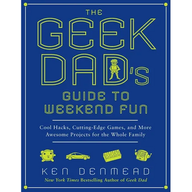 The Geek Dad's Guide to Weekend Fun: Cool Hacks, Cutting-Edge Games, and More Awesome Projects for the Whole Family