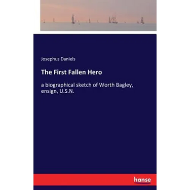 The First Fallen Hero: a biographical sketch of Worth Bagley, ensign, U.S.N.