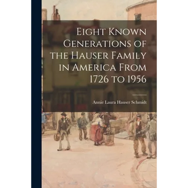Eight Known Generations of the Hauser Family in America From 1726 to 1956