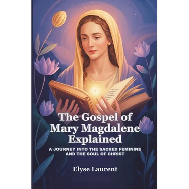 The Gospel of Mary Magdalene Explained: A Journey Into the Sacred Feminine and the Soul of Christ