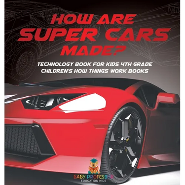 How Are Supercars Made? Technology Book for Kids 4th Grade Children's How Things Work Books
