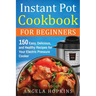 Instant Pot Cookbook for Beginners: 150 Easy, Delicious, and Healthy Recipes for Your Electric Pressure Cooker
