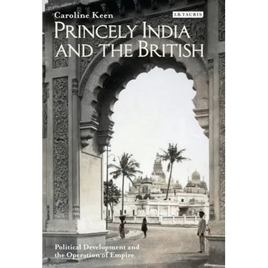 Princely India and the British: Political Development and the Operation of Empire