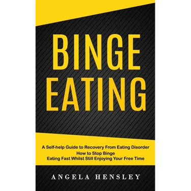 Binge Eating: A Self-help Guide to Recovery From Eating Disorder (How to Stop Binge Eating Fast Whilst Still Enjoying Your Free Time)