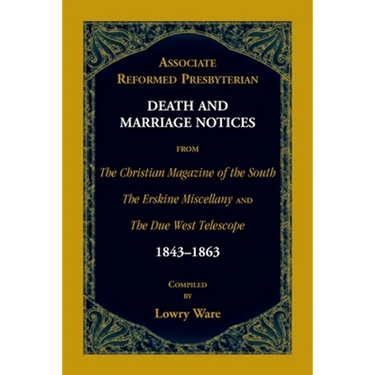 Associate Reformed Presbyterian Death and Marriage Notices from The Christian Magazine of the South, The Erskine Miscellany, and The Due West Telescop
