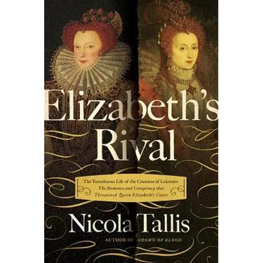 Elizabeth's Rivals: The Tumultuous Life of the Countess of Leicester