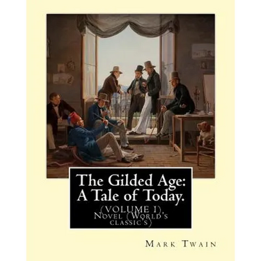 The Gilded Age: A Tale of Today. By: Mark Twain and By: Charles Dudley Warner: (VOLUME I) Novel (World's classic's)