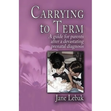 Carrying to Term: A Guide for Parents After a Devastating Prenatal Diagnosis