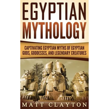Egyptian Mythology: Captivating Egyptian Myths of Egyptian Gods, Goddesses, and Legendary Creatures