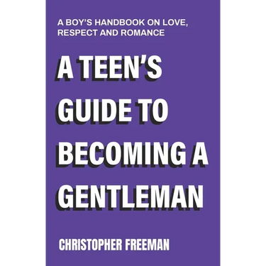 A Teen's Guide to Becoming a Gentleman: A boy's handbook on love, respect and romance