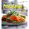 Healthy Pescatarian Breakfasts Cookbook: Start Your Day Right with 100+ Nutritious Meals, Pictures Included