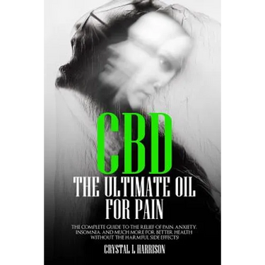 CBD: The Ultimate Oil for Pain the Complete Guide to the Relief of Pain, Anxiety, Insomnia, and Much More for Better Health