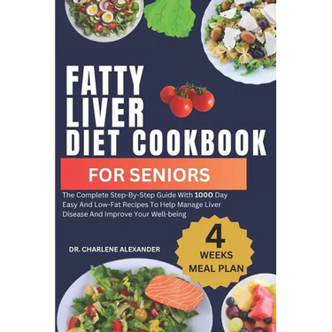 Fatty Liver Diet Cookbook For Seniors: The Complete Step-By-Step Guide With 100O Day Easy And Low-Fat Recipes To Help Manage Liver Disease And Improve