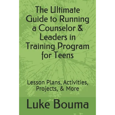 The Ultimate Guide to Running a Counselor & Leaders in Training Program for Teens: Lesson Plans, Activities, Projects, & More