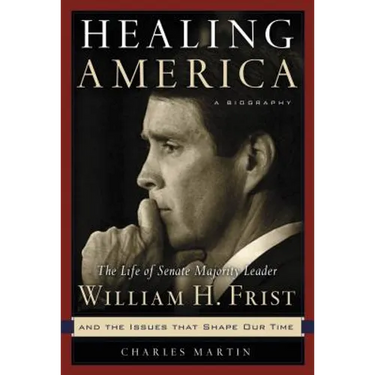 Healing America: The Life of Senate Majority Leader Bill Frist and the Issues That Shape Our Times