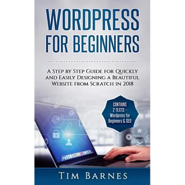 Wordpress for Beginners: A Step by Step Guide for Quickly and Easily Designing a Beautiful Website from Scratch in 2018 (Contains 2 Texts - Wor