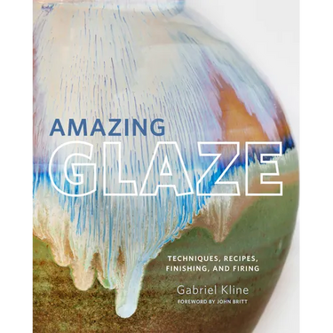 Amazing Glaze: Techniques, Recipes, Finishing, and Firing