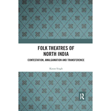 Folk Theatres of North India: Contestation, Amalgamation and Transference
