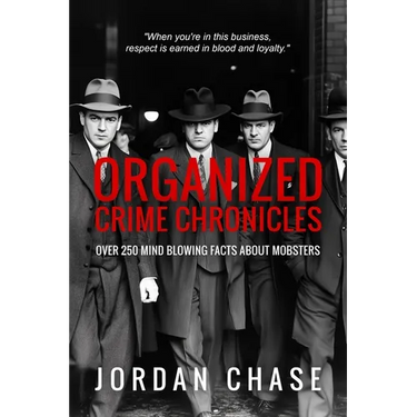 Organized Crime Chronicles: Over 250 Mind Blowing Facts About Mobsters