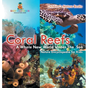 Coral Reefs: A Whole New World Under The Sea - Nature Encyclopedia for Kids Children's Nature Books