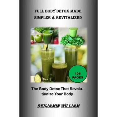 Full Body Detox Made Simpler & Revitalized: The Body Detox That Will Revolutionize Your Body