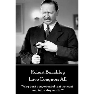 Robert Benchley - Love Conquers All: "Why don't you get out of that wet coat and into a dry martini?"