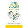 Think Healthy, Choose Healthy: Make Healthier Dietary and Lifestyle Choices Through the Holistic Approach of Nutrition and Ayurveda