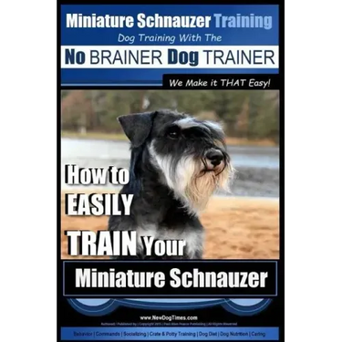 Miniature Schnauzer Training Dog Training with the No BRAINER Dog TRAINER We make it THAT Easy!: How to EASILY TRAIN Your Miniature Schnauzer